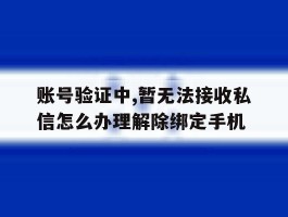 账号验证中,暂无法接收私信怎么办理解除绑定手机