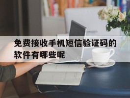 关于免费接收手机短信验证码的软件有哪些呢的信息