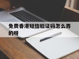 免费香港短信验证码怎么弄的呀