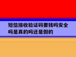 短信接收验证码要钱吗安全吗是真的吗还是假的的简单介绍