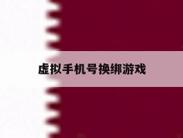 虚拟手机号换绑游戏