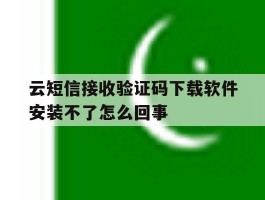 云短信接收验证码下载软件安装不了怎么回事的简单介绍
