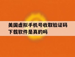 美国虚拟手机号收取验证码下载软件是真的吗的简单介绍