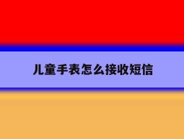 儿童手表怎么接收短信