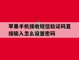 苹果手机接收短信验证码直接输入怎么设置密码的简单介绍