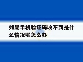 关于如果手机验证码收不到是什么情况呢怎么办的信息