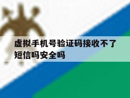 虚拟手机号验证码接收不了短信吗安全吗的简单介绍