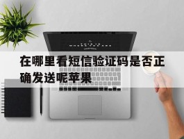 在哪里看短信验证码是否正确发送呢苹果