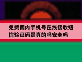 免费国内手机号在线接收短信验证码是真的吗安全吗的简单介绍