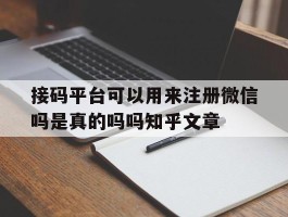 接码平台可以用来注册微信吗是真的吗吗知乎文章的简单介绍