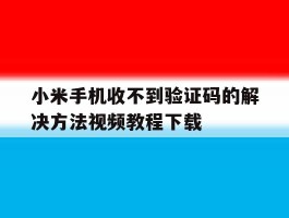 小米手机收不到验证码的解决方法视频教程下载的简单介绍