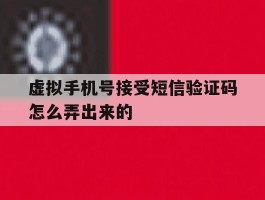 虚拟手机号接受短信验证码怎么弄出来的