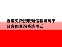 香港免费接收短信验证码平台官网查询系统电话的简单介绍