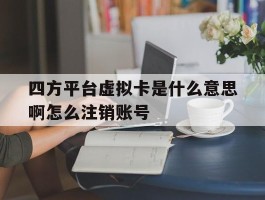 包含四方平台虚拟卡是什么意思啊怎么注销账号的词条