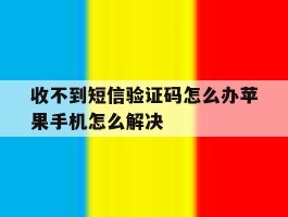 收不到短信验证码怎么办苹果手机怎么解决