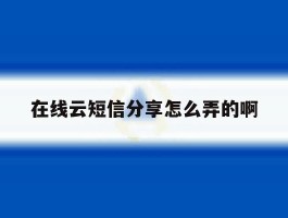 在线云短信分享怎么弄的啊