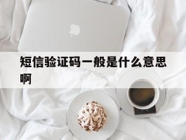 短信验证码一般是什么意思啊