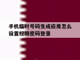手机临时号码生成应用怎么设置权限密码登录