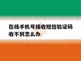 在线手机号接收短信验证码收不到怎么办