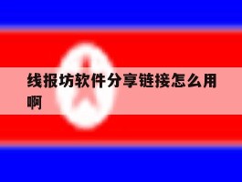 包含线报坊软件分享链接怎么用啊的词条