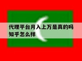 代理平台月入上万是真的吗知乎怎么样的简单介绍