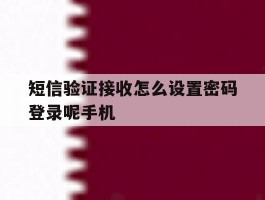 短信验证接收怎么设置密码登录呢手机的简单介绍