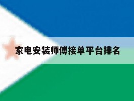 家电安装师傅接单平台排名