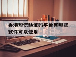 香港短信验证码平台有哪些软件可以使用