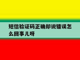 包含短信验证码正确却说错误怎么回事儿呀的词条