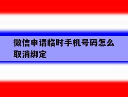 微信申请临时手机号码怎么取消绑定的简单介绍