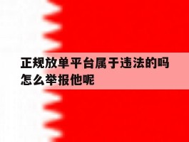 正规放单平台属于违法的吗怎么举报他呢的简单介绍