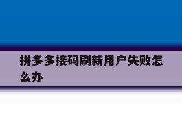 拼多多接码刷新用户失败怎么办