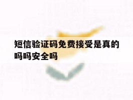 短信验证码免费接受是真的吗吗安全吗的简单介绍