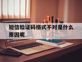短信验证码格式不对是什么原因呢