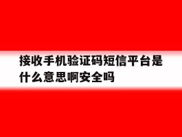接收手机验证码短信平台是什么意思啊安全吗