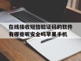 在线接收短信验证码的软件有哪些呢安全吗苹果手机的简单介绍