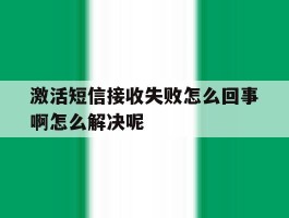 包含激活短信接收失败怎么回事啊怎么解决呢的词条
