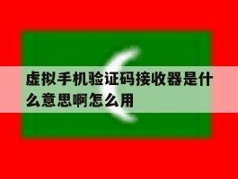 虚拟手机验证码接收器是什么意思啊怎么用