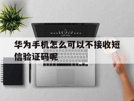华为手机怎么可以不接收短信验证码呢