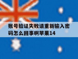 账号验证失败请重新输入密码怎么回事啊苹果14的简单介绍