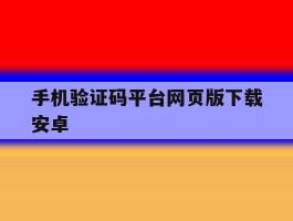 手机验证码平台网页版下载安卓的简单介绍