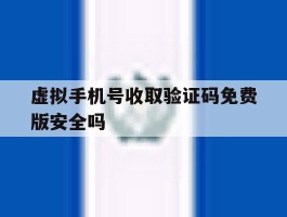 虚拟手机号收取验证码免费版安全吗