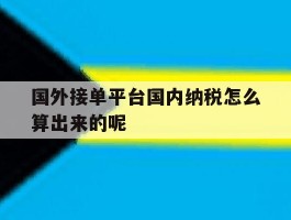 关于国外接单平台国内纳税怎么算出来的呢的信息