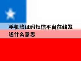 关于手机验证码短信平台在线发送什么意思的信息