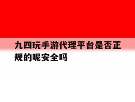 九四玩手游代理平台是否正规的呢安全吗的简单介绍
