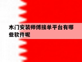 木门安装师傅接单平台有哪些软件呢
