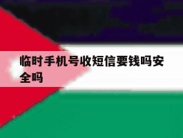 临时手机号收短信要钱吗安全吗