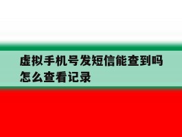 虚拟手机号发短信能查到吗怎么查看记录
