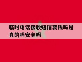 临时电话接收短信要钱吗是真的吗安全吗的简单介绍