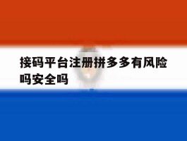 包含接码平台注册拼多多有风险吗安全吗的词条